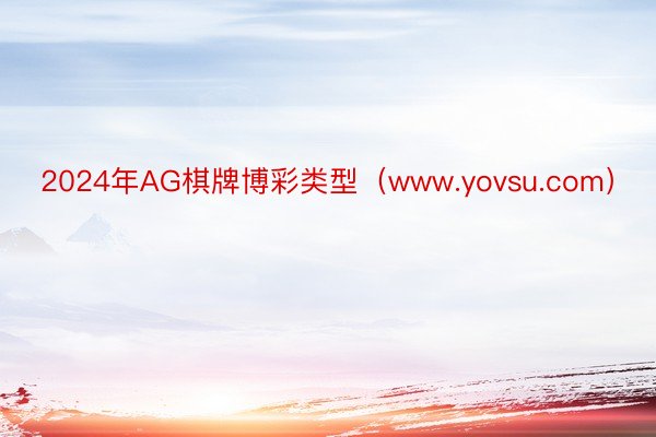 2024年AG棋牌博彩类型（www.yovsu.com）