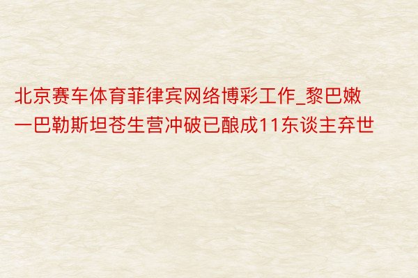 北京赛车体育菲律宾网络博彩工作_黎巴嫩一巴勒斯坦苍生营冲破已酿成11东谈主弃世