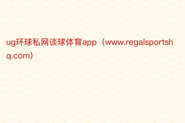 ug环球私网谈球体育app（www.regalsportshq.com）