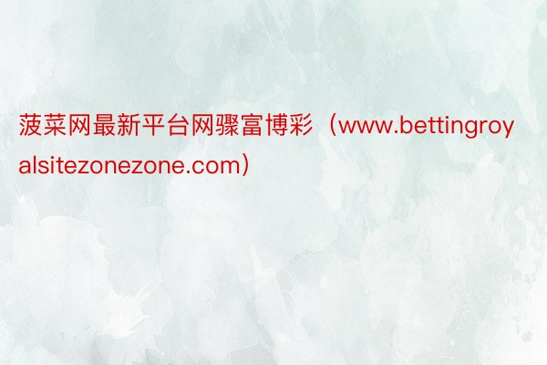 菠菜网最新平台网骤富博彩（www.bettingroyalsitezonezone.com）