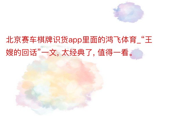 北京赛车棋牌识货app里面的鸿飞体育_“王嫂的回话”一文, 太经典了, 值得一看。