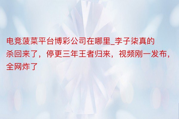 电竞菠菜平台博彩公司在哪里_李子柒真的杀回来了，停更三年王者归来，视频刚一发布，全网炸了