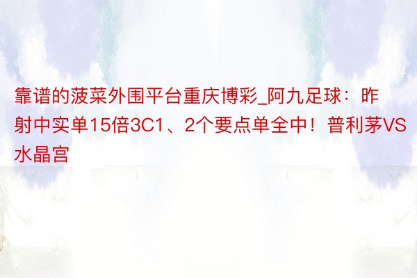 靠谱的菠菜外围平台重庆博彩_阿九足球：昨射中实单15倍3C1、2个要点单全中！普利茅VS水晶宫