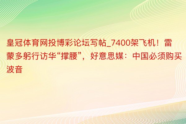 皇冠体育网投博彩论坛写帖_7400架飞机！雷蒙多躬行访华“撑腰”，好意思媒：中国必须购买波音