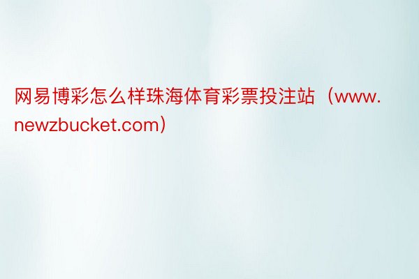 网易博彩怎么样珠海体育彩票投注站（www.newzbucket.com）