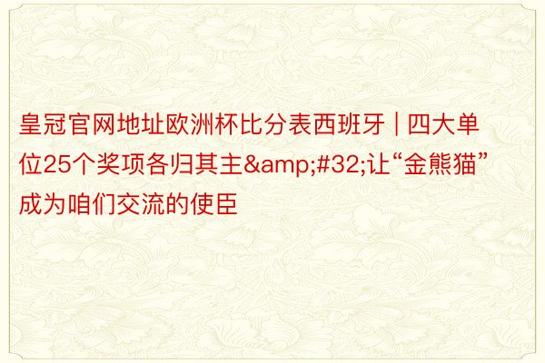 皇冠官网地址欧洲杯比分表西班牙 | 四大单位25个奖项各归其主&#32;让“金熊猫”成为咱们交流的使臣