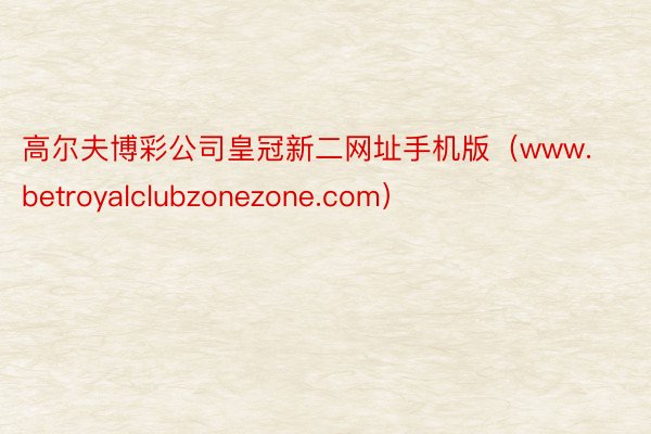 高尔夫博彩公司皇冠新二网址手机版（www.betroyalclubzonezone.com）