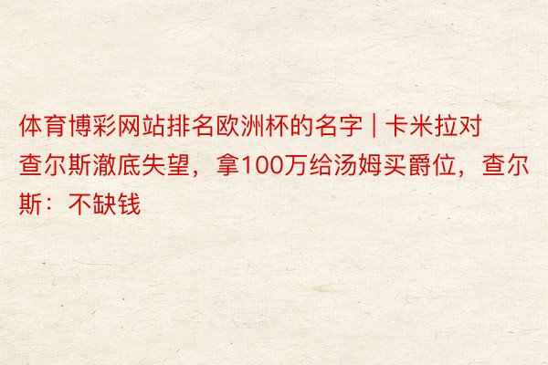 体育博彩网站排名欧洲杯的名字 | 卡米拉对查尔斯澈底失望，拿100万给汤姆买爵位，查尔斯：不缺钱